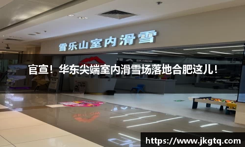 官宣！华东尖端室内滑雪场落地合肥这儿！